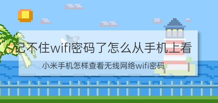 记不住wifi密码了怎么从手机上看 小米手机怎样查看无线网络wifi密码？